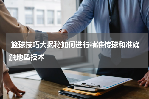  篮球技巧大揭秘如何进行精准传球和准确触地垫技术