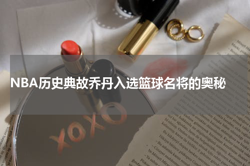  NBA历史典故乔丹入选篮球名将的奥秘