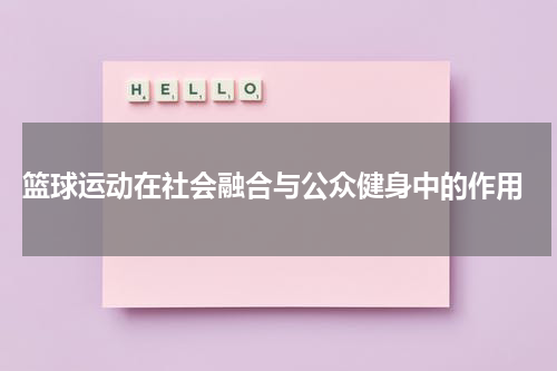  篮球运动在社会融合与公众健身中的作用
