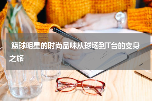  篮球明星的时尚品味从球场到T台的变身之旅