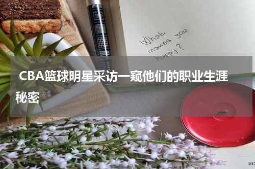  CBA篮球明星采访一窥他们的职业生涯秘密