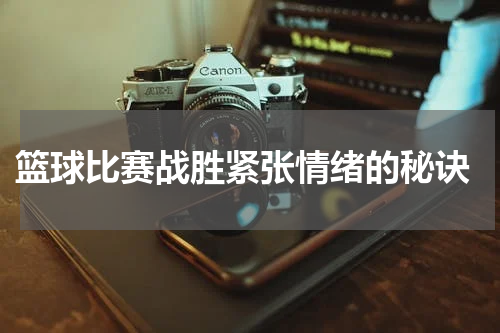  篮球比赛战胜紧张情绪的秘诀